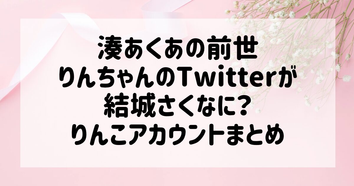 湊あくあの前世りんちゃんのTwitterが結城さくなに？りんこアカウント 